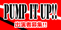 Pump it up! 出演者募集!!