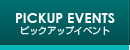 PICKUP EVENT ピックアップイベント