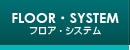 FLOOR・SYSTEM フロア・システム