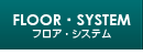 FLOOR・SYSTEM フロア・システム